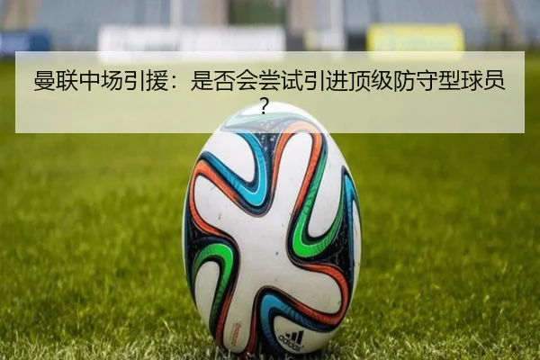 曼联中场引援：是否会尝试引进顶级防守型球员？