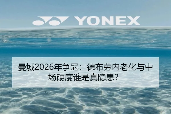 曼城2026年争冠：德布劳内老化与中场硬度谁是真隐患？