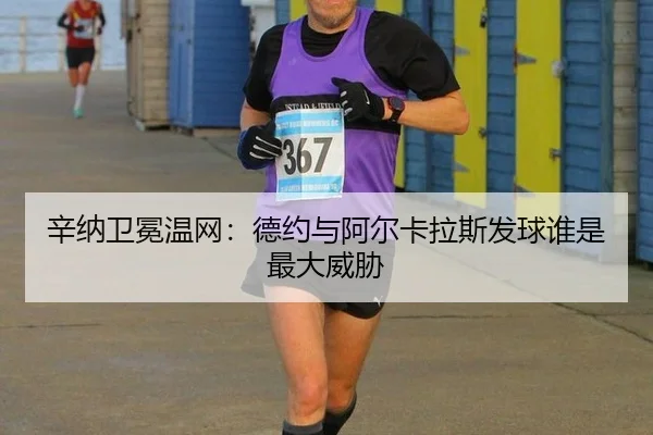 辛纳卫冕温网：德约与阿尔卡拉斯发球谁是最大威胁